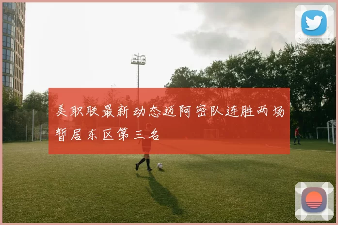 美职联最新动态迈阿密队连胜两场暂居东区第三名