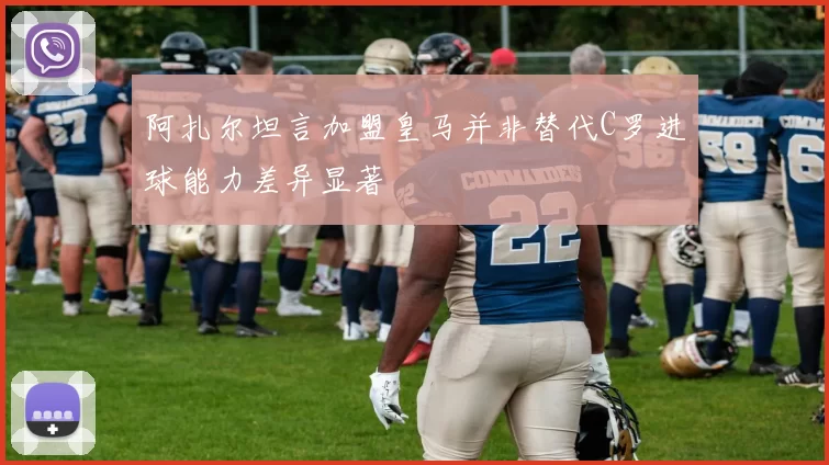 阿扎尔坦言加盟皇马并非替代C罗进球能力差异显著