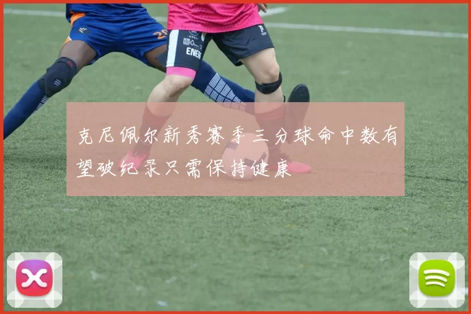 克尼佩尔新秀赛季三分球命中数有望破纪录只需保持健康