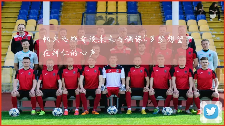 帕夫洛维奇谈未来与偶像C罗梦想留在拜仁的心声