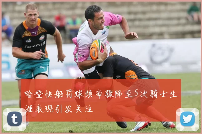 哈登快船罚球频率骤降至5次骑士生涯表现引发关注