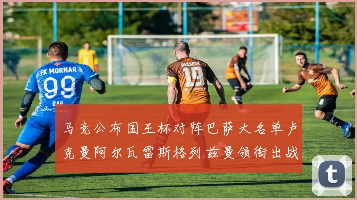 马竞公布国王杯对阵巴萨大名单卢克曼阿尔瓦雷斯格列兹曼领衔出战