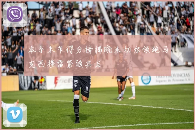 本季末节得分榜揭晓米切尔领跑马克西穆雷紧随其后