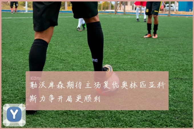 勒沃库森期待主场复仇奥林匹亚科斯力争开局更顺利
