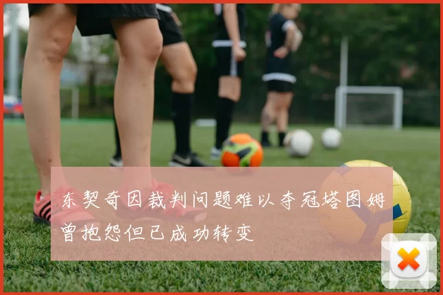 东契奇因裁判问题难以夺冠塔图姆曾抱怨但已成功转变
