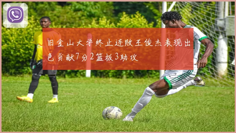旧金山大学终止连败王俊杰表现出色贡献7分2篮板3助攻