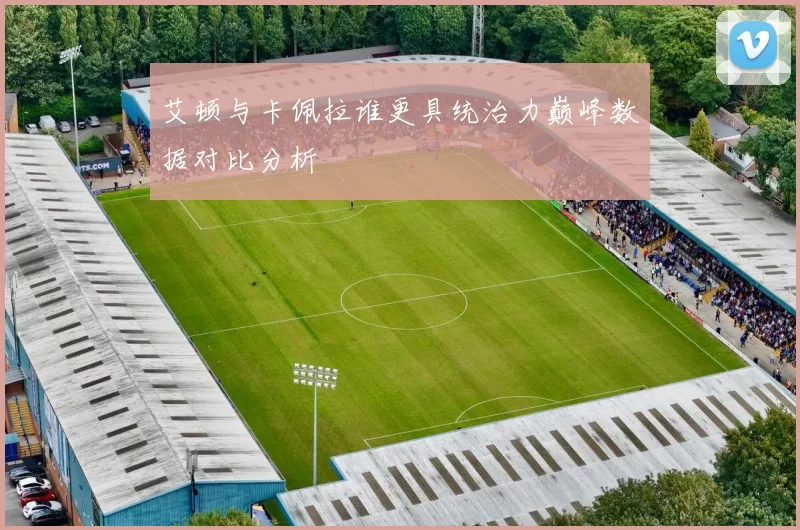 艾顿与卡佩拉谁更具统治力巅峰数据对比分析