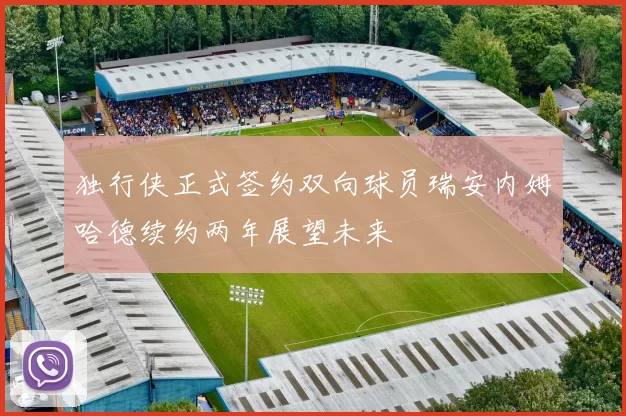 独行侠正式签约双向球员瑞安内姆哈德续约两年展望未来