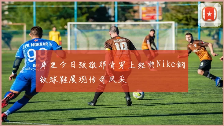库里今日致敬邓肯穿上经典Nike钢铁球鞋展现传奇风采